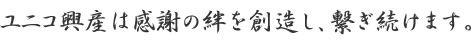 ユニコ興産は感謝の絆を創造し、繋ぎ続けます。 ユニコ興産は感謝の絆を創造し、繋ぎ続けます。